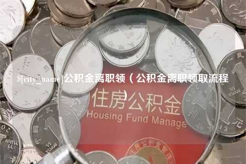 抚州公积金离职领（公积金离职领取流程）